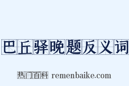 巴丘驿晚题反义词是什么意思的图片